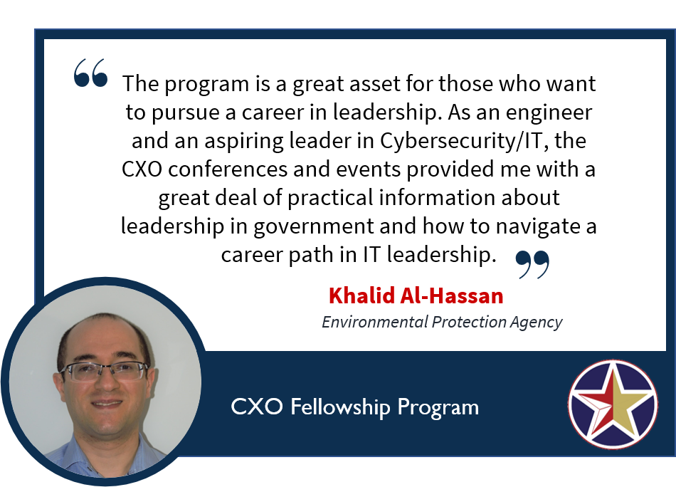 Image with a quote saying, “The program is a great asset for those who want to pursue a career in leadership. As an engineer and an aspiring leader in Cybersecurity/IT, the CXO conferences and events provided me with a great deal of practical information about leadership in government and how to navigate a career path in IT leadership.